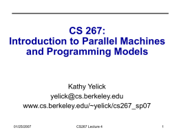 CS 267: Introduction to Parallel Machines and Programming Models  Kathy Yelick yelick@cs.berkeley.edu www.cs.berkeley.edu/~yelick/cs267_sp07 01/25/2007  CS267 Lecture 4
