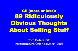 GE (more or less):  89 Ridiculously Obvious Thoughts About Selling Stuff Tom Peters/GE Infrastructure/Orlando/24.01.2006 1.