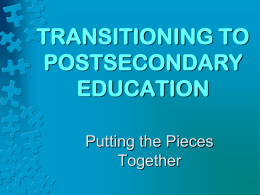 TRANSITIONING TO POSTSECONDARY EDUCATION Putting the Pieces Together POSTSECONDARY OPTIONS • Specialized Training Programs • Tommy Nobis Center, Warm Springs Institute, Bobby Dodd Center  • Vocational/Technical Education • Technical.