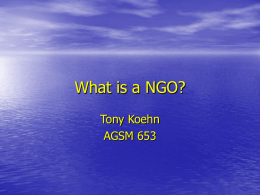 What is a NGO? Tony Koehn AGSM 653 Definition In a broadest sense: • Not based on government • Non profit making Can vary depending on.
