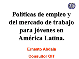 Políticas de empleo y del mercado de trabajo para jóvenes en América Latina. Ernesto Abdala Consultor OIT.