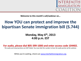 Welcome to this month’s call/webinar on…  How YOU can protect and improve the bipartisan Senate immigration bill (S.744) Monday, May 6th, 2013 4:00 p.m.