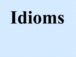 Idioms What is an idiom? An idiom does not mean exactly what it says.