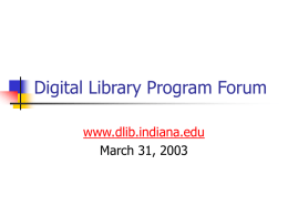 Digital Library Program Forum www.dlib.indiana.edu March 31, 2003 Introductions/Overview    Staff Introductions – See organizational chart Outline of presentation           Project Demonstrations Selection for Digital Projects Metadata Break Conversion Issues Storage Access Final Questions/Wrap-up.