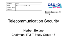 SOURCE:  ITU-T  TITLE:  Telecommunication Security  AGENDA ITEM: CONTACT:  [Insert Document File Name]  Telecommunication Security Herbert Bertine Chairman, ITU-T Study Group 17