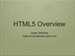 HTML5 Overview Owen Williams owen at dynabooks daht com Resources •  http://en.wikipedia.org/wiki/HTML5  •  http://dev.w3.org/html5/html4-differences/  •  http://www.alistapart.com/articles/previewofhtml5  •  http://diveintohtml5.org/ New Doctype •     •  Works now in all browsers for “standards mode” start using it!