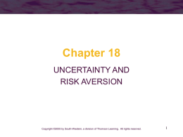 Chapter 18 UNCERTAINTY AND RISK AVERSION  Copyright ©2005 by South-Western, a division of Thomson Learning.
