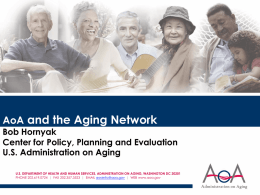 AoA and the Aging Network  Bob Hornyak Center for Policy, Planning and Evaluation U.S.