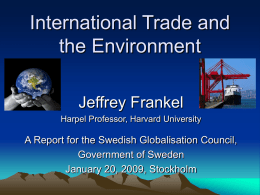 International Trade and the Environment Jeffrey Frankel Harpel Professor, Harvard University  A Report for the Swedish Globalisation Council, Government of Sweden January 20, 2009, Stockholm.