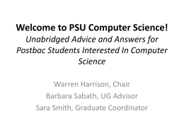 Welcome to PSU Computer Science! Unabridged Advice and Answers for Postbac Students Interested In Computer Science Warren Harrison, Chair Barbara Sabath, UG Advisor Sara Smith, Graduate.