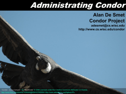 Administrating Condor Alan De Smet Condor Project adesmet@cs.wisc.edu http://www.cs.wisc.edu/condor  “Condor - Colca Canyon-” by “Raultimate” © 2006 Licensed under the Creative Commons Attribution 2.0 license. http://www.flickr.com/photos/7428244@N06/427485954/