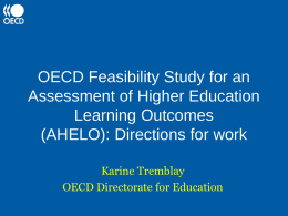 OECD Feasibility Study for an Assessment of Higher Education Learning Outcomes (AHELO): Directions for work Karine Tremblay OECD Directorate for Education.