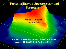 Topics in Baryon Spectroscopy and Structure  Volker D. Burkert Jefferson Lab  Scottish Universities Summer School in Physics August 22–29, 2004, St.