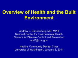 Overview of Health and the Built Environment Andrew L. Dannenberg, MD, MPH National Center for Environmental Health Centers for Disease Control and Prevention acd7@cdc.gov Healthy Community.