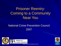 Prisoner Reentry: Coming to a Community Near You National Crime Prevention Council National Crime Prevention Council.