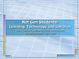 Net Gen Students:  Learning, Technology and Libraries Joan K. Lippincott, Coalition for Networked Information JISC/CNI Conference July 7, 2006