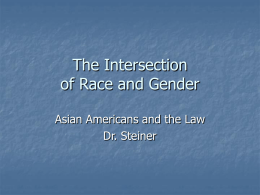 The Intersection of Race and Gender Asian Americans and the Law Dr. Steiner.