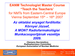 EANM Technologist Master Course “Teach the Teachers“ for NMTs from Eastern-Central Europe Vienna September 15th – 16th 2007  Az oktatási anyagot fordította: Környei József, A MONT.