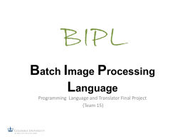 Batch Image Processing Language Programming Language and Translator Final Project (Team 15) What is BIPL • Batch Image Processing Language • Procedural scripting language.
