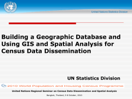 Building a Geographic Database and Using GIS and Spatial Analysis for Census Data Dissemination  UN Statistics Division United Nations Regional Seminar on Census Data.