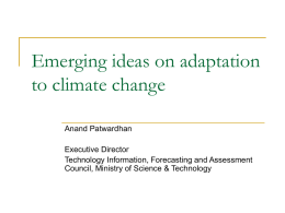 Emerging ideas on adaptation to climate change Anand Patwardhan Executive Director Technology Information, Forecasting and Assessment Council, Ministry of Science & Technology.