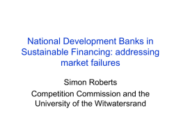 National Development Banks in Sustainable Financing: addressing market failures Simon Roberts Competition Commission and the University of the Witwatersrand.