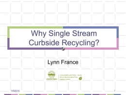 Why Single Stream Curbside Recycling? Lynn France  11/6/2015 Recycling Pre-AB 939 Recycling was separated commodities Delivered to recyclers and end users End users could control volume.