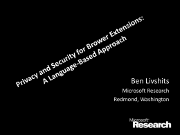 Ben Livshits Microsoft Research Redmond, Washington • Provide missing functionality • Faster evolution that browsers • Embed themselves into Verifiably browser RePriv secure extensions • …which has security.