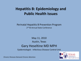 Hepatitis B: Epidemiology and Public Health Issues Perinatal Hepatitis B Prevention Program 2nd Bi-Annual State Conference  May 11, 2010 Austin, Texas  Gary Heseltine MD MPH Epidemiologist -