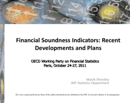 Financial Soundness Indicators: Recent Developments and Plans OECD Working Party on Financial Statistics Paris, October 24-27, 2011  Manik Shrestha IMF Statistics Department  The views expressed herein.