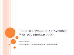 PROFESSIONAL ORGANIZATIONS: WHY YOU SHOULD JOIN Presenter 1 Presenter 2 or position/site information.