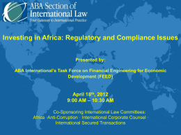 Investing in Africa: Regulatory and Compliance Issues Presented by:  ABA International’s Task Force on Financial Engineering for Economic Development (FEED)  April 18th, 2012 9:00 AM.