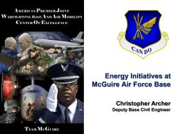 AMERICA’S PREMIER JOINT WARFIGHTING BASE AND AIR MOBILITY CENTER OF EXCELLENCE  Energy Initiatives at McGuire Air Force Base Christopher Archer Deputy Base Civil Engineer  TEAM MCGUIRE.