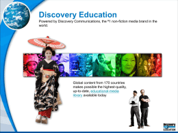 Discovery Education Powered by Discovery Communications, the #1 non-fiction media brand in the world.  Global content from 170 countries makes possible the highest-quality, up-to-date, educational-media library.