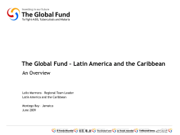 The Global Fund – Latin America and the Caribbean An Overview  Lelio Marmora – Regional Team Leader Latin America and the Caribbean Montego Bay.
