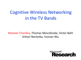 Cognitive Wireless Networking in the TV Bands Ranveer Chandra, Thomas Moscibroda, Victor Bahl Srihari Narlanka, Yunnan Wu.