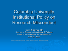 Columbia University Institutional Policy on Research Misconduct Naomi J. Schrag, J.D. Director of Research Compliance & Training Office of the Executive VP for Research June 21,