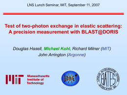 LNS Lunch Seminar, MIT, September 11, 2007  Test of two-photon exchange in elastic scattering: A precision measurement with BLAST@DORIS  Douglas Hasell, Michael Kohl,