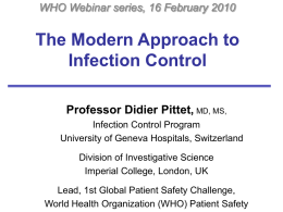 WHO Webinar series, 16 February 2010  The Modern Approach to Infection Control Professor Didier Pittet, MD, MS, Infection Control Program University of Geneva Hospitals, Switzerland Division.