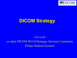 DICOM Strategy  Cor Loef co-chair DICOM WG10:Strategic Advisory Committee Philips Medical Systems Contents • • • • •  Scope of DICOM Charter WG10: Strategic Advisory Cmt Trends in Imaging-IT Strategy Planning process Collaboration.