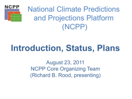 National Climate Predictions and Projections Platform (NCPP)  Introduction, Status, Plans August 23, 2011 NCPP Core Organizing Team (Richard B.