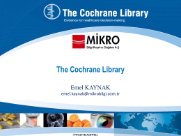 The Cochrane Library Emel KAYNAK emel.kaynak@mikrobilgi.com.tr The Cochrane Library Nedir? Cochrane Kütüphanesi sağlık hizmetleri alanında tanı, tedavi ve müdahalelerin etkinliği konusunda dünyanın dört bir.