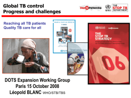 Global TB control Progress and challenges Reaching all TB patients Quality TB care for all  DOTS Expansion Working Group Paris 15 October 2008 Léopold BLANC WHO/STB/TBS.
