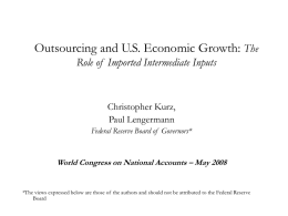 Outsourcing and U.S. Economic Growth: The Role of Imported Intermediate Inputs  Christopher Kurz, Paul Lengermann Federal Reserve Board of Governors*  World Congress on National Accounts.