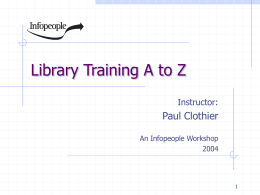 Library Training A to Z Instructor:  Paul Clothier An Infopeople Workshop This Workshop Is Brought to You By the Infopeople Project Infopeople is a federally-funded.