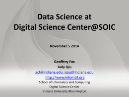 Data Science at Digital Science Center@SOIC November 5 2014  Geoffrey Fox Judy Qiu gcf@indiana.edu, xqiu@Indiana.edu http://www.infomall.org School of Informatics and Computing Digital Science Center Indiana University Bloomington.