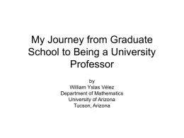 My Journey from Graduate School to Being a University Professor by William Yslas Vélez Department of Mathematics University of Arizona Tucson, Arizona.