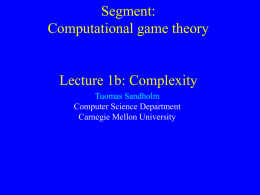 Segment: Computational game theory  Lecture 1b: Complexity Tuomas Sandholm Computer Science Department Carnegie Mellon University.