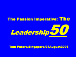 The Passion Imperative:  The  Leadership  Tom Peters/Singapore/04August2006 The Basic Premise. 1. Leadership Is a … Mutual Discovery Process.