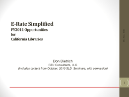 E-Rate Simplified Oct-Nov, 2010  FY2011 Opportunities for California Libraries  Don Dietrich BTU Consultants, LLC (Includes content from October, 2010 SLD Seminars, with permission)